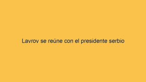 Lavrov se reúne con el presidente serbio