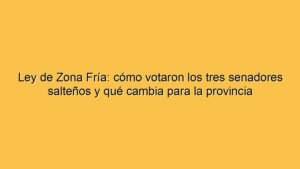 Ley de Zona Fría: cómo votaron los tres senadores salteños y qué cambia para la provincia