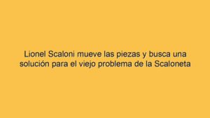 Lionel Scaloni mueve las piezas y busca una solución para el viejo problema de la Scaloneta