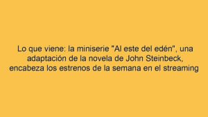 Lo que viene: la miniserie "Al este del edén", una adaptación de la novela de John Steinbeck, encabeza los estrenos de la semana en el streaming