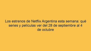 Los estrenos de Netflix Argentina esta semana: qué series y películas ver del 28 de septiembre al 4 de octubre