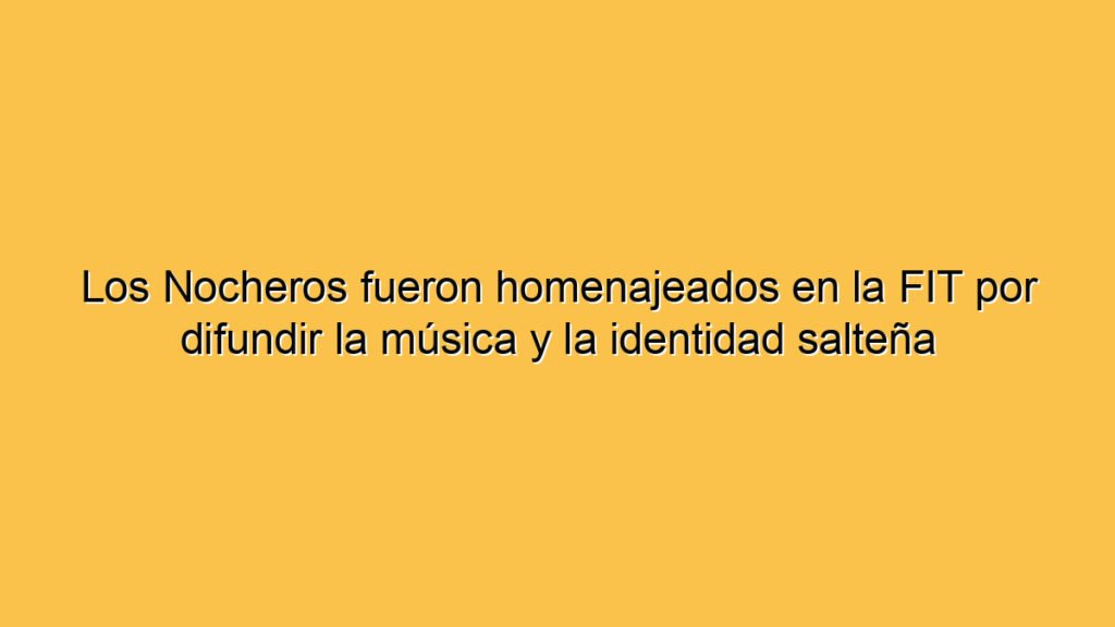 Los Nocheros fueron homenajeados en la FIT por difundir la música y la identidad salteña