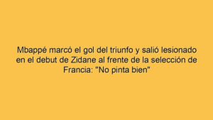 Mbappé marcó el gol del triunfo y salió lesionado en el debut de Zidane al frente de la selección de Francia: "No pinta bien"