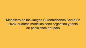 Medallero de los Juegos Suramericanos Santa Fe 2026: cuántas medallas tiene Argentina y tabla de posiciones por país