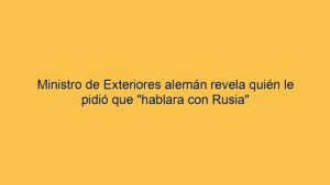 Ministro de Exteriores alemán revela quién le pidió que "hablara con Rusia"