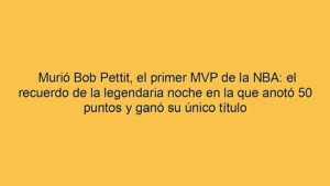 Murió Bob Pettit, el primer MVP de la NBA: el recuerdo de la legendaria noche en la que anotó 50 puntos y ganó su único título