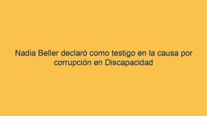 Nadia Beller declaró como testigo en la causa por corrupción en Discapacidad