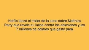 Netflix lanzó el tráiler de la serie sobre Matthew Perry que revela su lucha contra las adicciones y los 7 millones de dólares que gastó para combatirlas