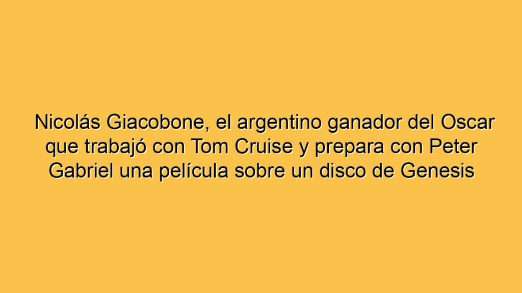 Nicolás Giacobone, el argentino ganador del Oscar que trabajó con Tom Cruise y prepara con Peter Gabriel una película sobre un disco de Genesis