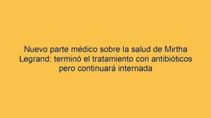 Nuevo parte médico sobre la salud de Mirtha Legrand: terminó el tratamiento con antibióticos pero continuará internada