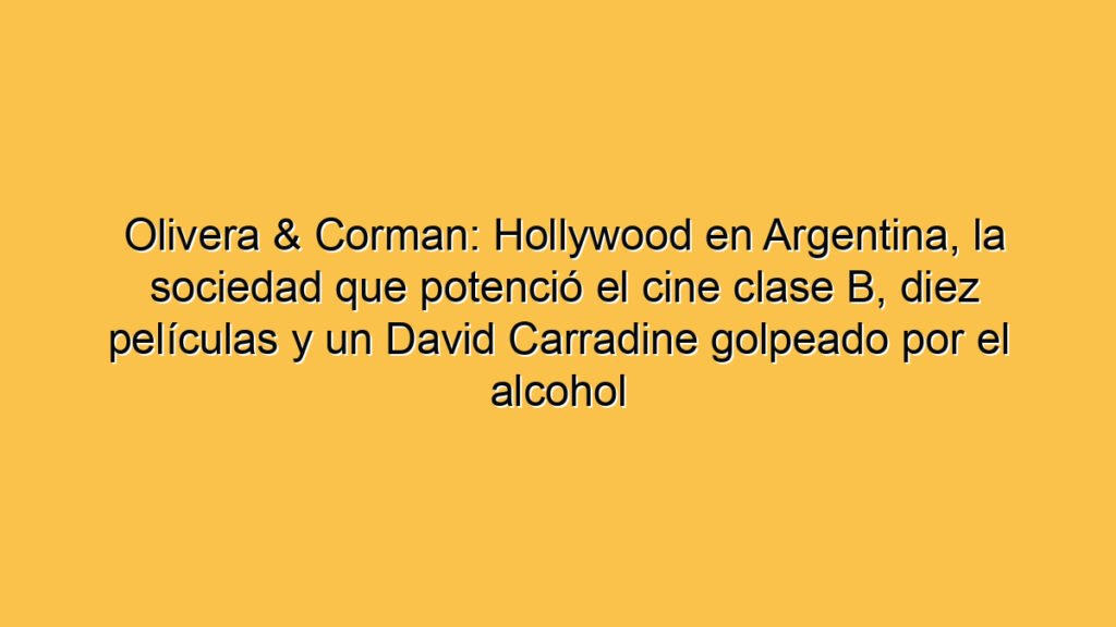 Olivera & Corman: Hollywood en Argentina, la sociedad que potenció el cine clase B, diez películas y un David Carradine golpeado por el alcohol
