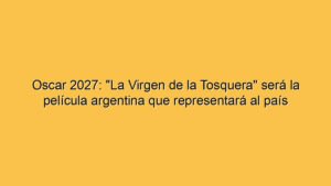 Oscar 2027: "La Virgen de la Tosquera" será la película argentina que representará al país