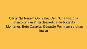 Oscar “El Negro” González Oro: “Una voz que marcó una era”, la despedida de Ricardo Montaner, Beto Casella, Eduardo Feinmann y otras figuras