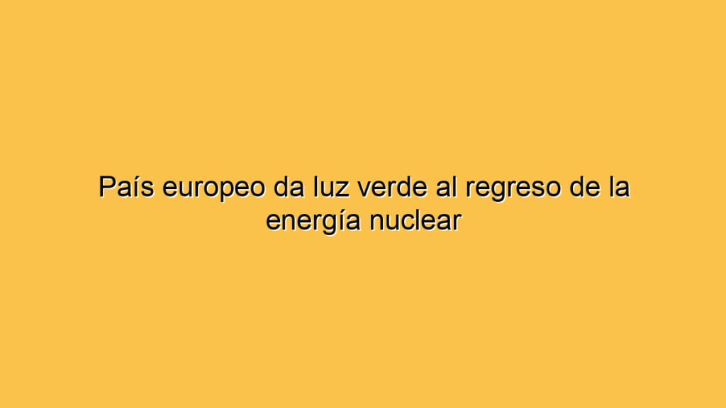 País europeo da luz verde al regreso de la energía nuclear