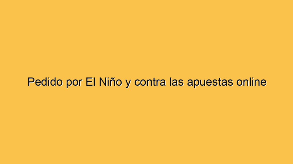 Pedido por El Niño y contra las apuestas online