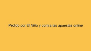 Pedido por El Niño y contra las apuestas online