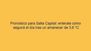 Pronóstico para Salta Capital: enterate cómo seguirá el día tras un amanecer de 3,6 °C