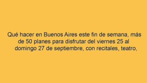 Qué hacer en Buenos Aires este fin de semana, más de 50 planes para disfrutar del viernes 25 al domingo 27 de septiembre, con recitales, teatro, cine, streaming, muestras y gratis