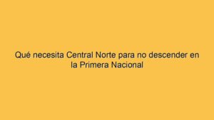 Qué necesita Central Norte para no descender en la Primera Nacional