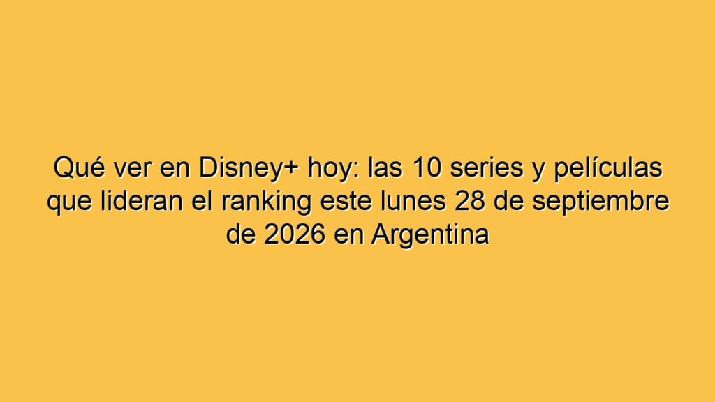 Qué ver en Disney+ hoy: las 10 series y películas que lideran el ranking este lunes 28 de septiembre de 2026 en Argentina