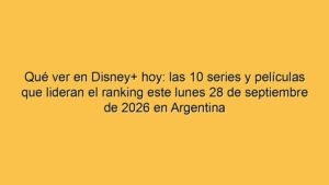 Qué ver en Disney+ hoy: las 10 series y películas que lideran el ranking este lunes 28 de septiembre de 2026 en Argentina