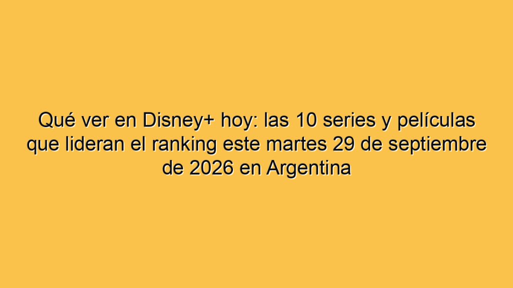 Qué ver en Disney+ hoy: las 10 series y películas que lideran el ranking este martes 29 de septiembre de 2026 en Argentina