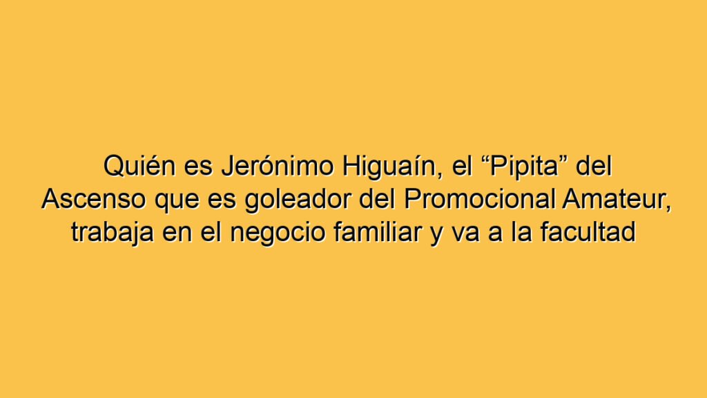 Quién es Jerónimo Higuaín, el “Pipita” del Ascenso que es goleador del Promocional Amateur, trabaja en el negocio familiar y va a la facultad