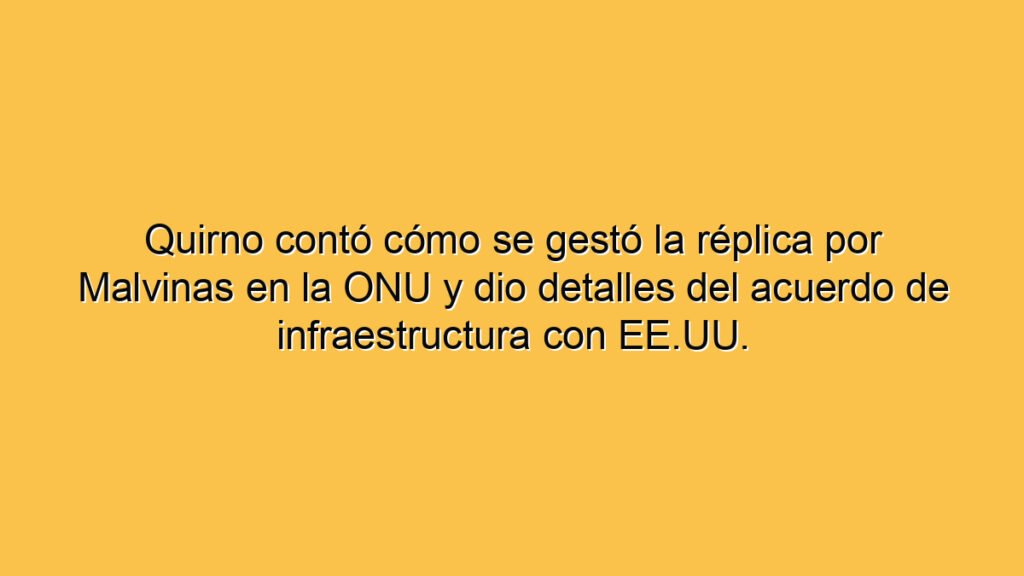 Quirno contó cómo se gestó la réplica por Malvinas en la ONU y dio detalles del acuerdo de infraestructura con EE.UU.