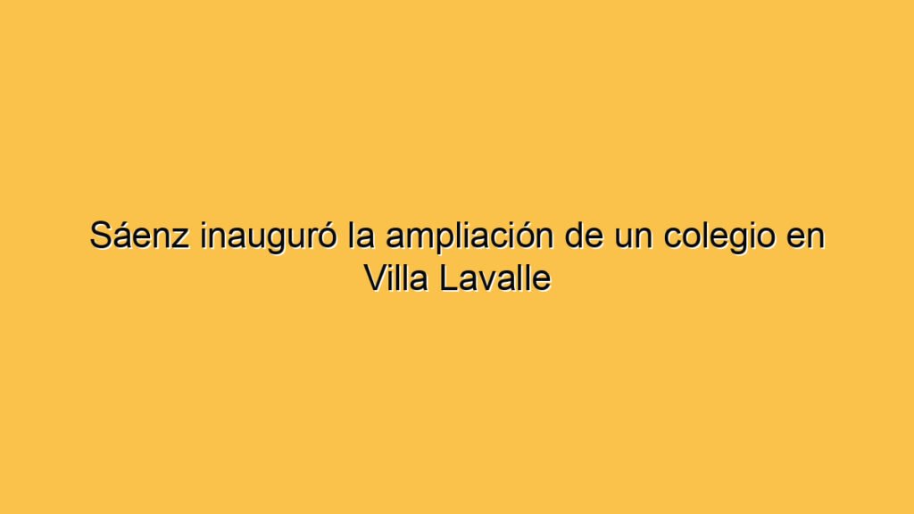 Sáenz inauguró la ampliación de un colegio en Villa Lavalle