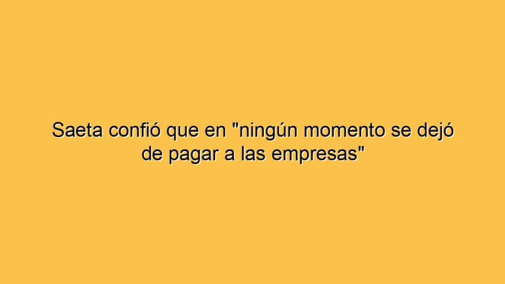 Saeta confió que en "ningún momento se dejó de pagar a las empresas"