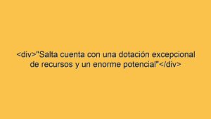 <div>"Salta cuenta con una dotación excepcional de recursos y un enorme potencial"</div>
