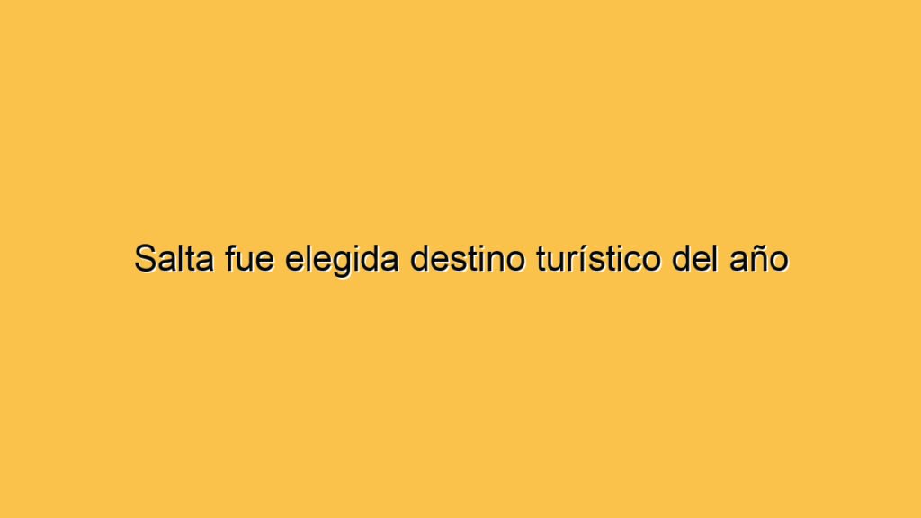 Salta fue elegida destino turístico del año