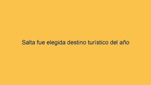 Salta fue elegida destino turístico del año
