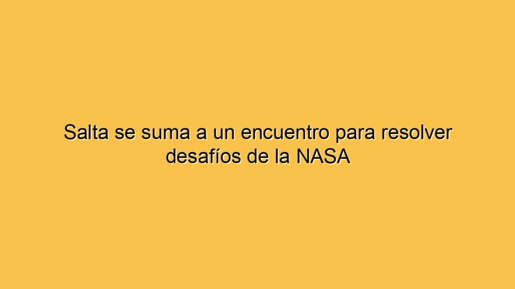Salta se suma a un encuentro para resolver desafíos de la NASA