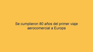 Se cumplieron 80 años del primer viaje aerocomercial a Europa