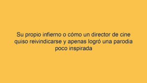 Su propio infierno o cómo un director de cine quiso reivindicarse y apenas logró una parodia poco inspirada