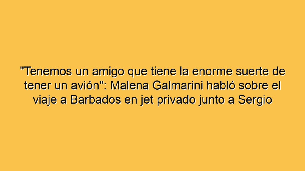 "Tenemos un amigo que tiene la enorme suerte de tener un avión": Malena Galmarini habló sobre el viaje a Barbados en jet privado junto a Sergio Massa