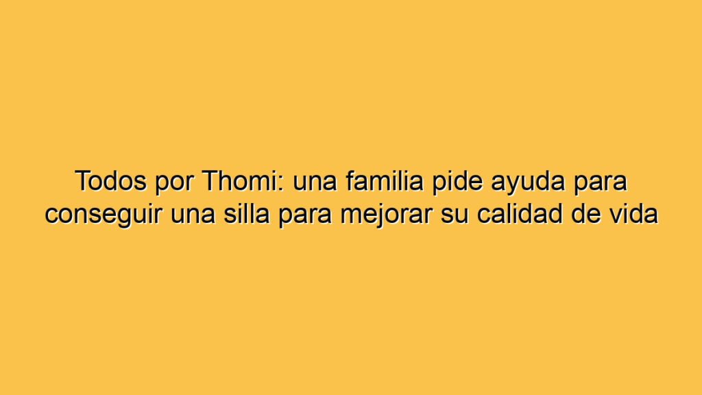 Todos por Thomi: una familia pide ayuda para conseguir una silla para mejorar su calidad de vida