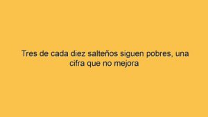 Tres de cada diez salteños siguen pobres, una cifra que no mejora