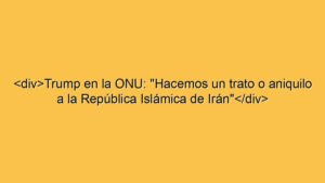 <div>Trump en la ONU: "Hacemos un trato o aniquilo a la República Islámica de Irán"</div>