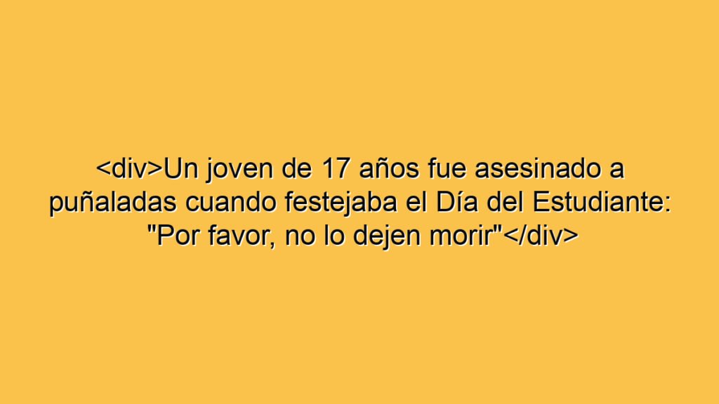 <div>Un joven de 17 años fue asesinado a puñaladas cuando festejaba el Día del Estudiante: "Por favor, no lo dejen morir"</div>