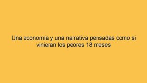 Una economía y una narrativa pensadas como si vinieran los peores 18 meses