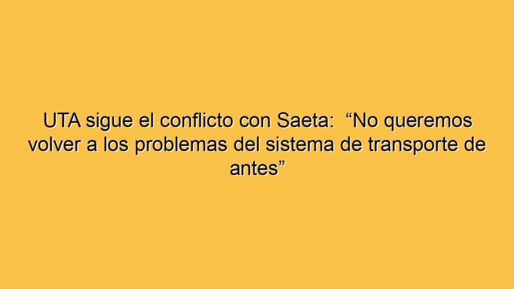 UTA sigue el conflicto con Saeta:  “No queremos volver a los problemas del sistema de transporte de antes”