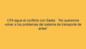 UTA sigue el conflicto con Saeta:  “No queremos volver a los problemas del sistema de transporte de antes”