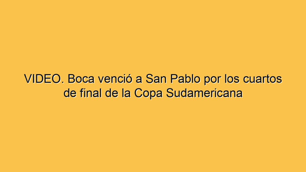 VIDEO. Boca venció a San Pablo por los cuartos de final de la Copa Sudamericana