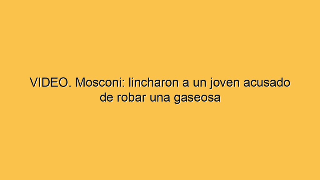 VIDEO. Mosconi: lincharon a un joven acusado de robar una gaseosa