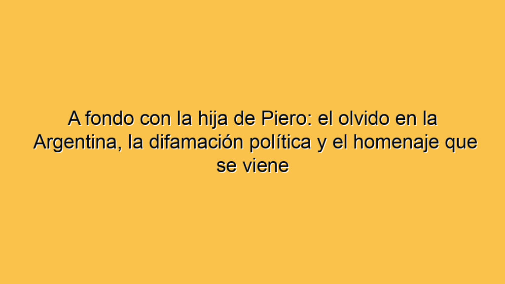 A fondo con la hija de Piero: el olvido en la Argentina, la difamación política y el homenaje que se viene