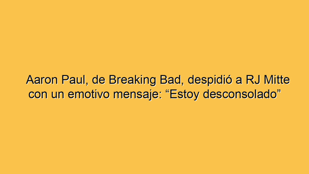 Aaron Paul, de Breaking Bad, despidió a RJ Mitte con un emotivo mensaje: “Estoy desconsolado”