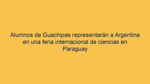 Alumnos de Guachipas representarán a Argentina en una feria internacional de ciencias en Paraguay