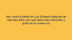 Apu volvió a hablar en Los Simpson después de casi diez años: por qué había sido silenciado y quién es su nueva voz